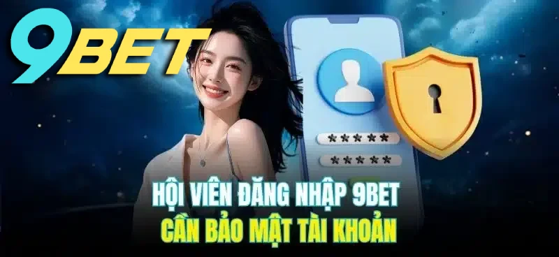 Các bạn khi đăng nhập 9BET cẩn bảo mật tài khoản