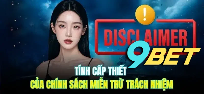 Chính sách miễn trừ trách nhiệm vô cùng cần thiết đối với 9BET chúng tôi