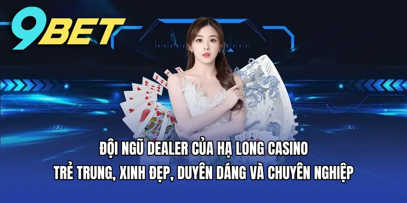 Đội ngũ dealer của Hạ Long Casino trẻ trung, xinh đẹp, duyên dáng và chuyên nghiệp