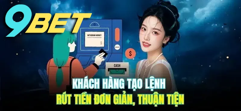 Hướng dẫn khách hàng tạo lệnh rút tiền 9BET đơn giản và nhanh chóng
