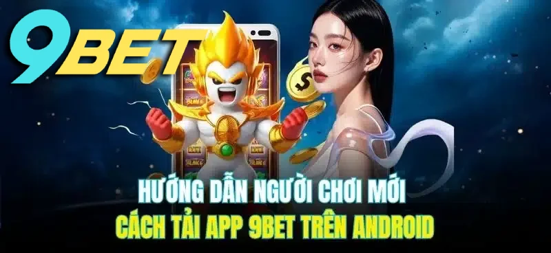 Hướng dẫn người chơi mới cách tải app 9BET trên Android